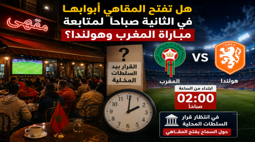 هل تفتح المقاهي أبوابها في الثانية صباحاً لمتابعة مباراة المغرب وهولندا؟ القرار بيد السلطات المحلية